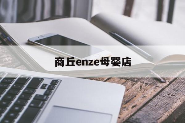 商丘enze母婴店（母婴店加盟十大品牌排行）《商丘母婴店连锁》