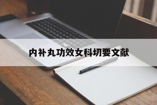 内补丸功效女科切要文献（翟佳滨全鹿大补丸是真的吗）《全鹿大补丸配方》 女科知识